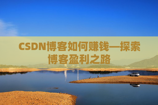 CSDN博客如何赚钱—探索博客盈利之路