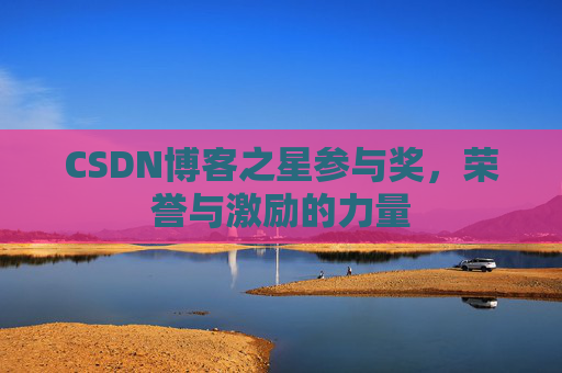CSDN博客之星参与奖，荣誉与激励的力量