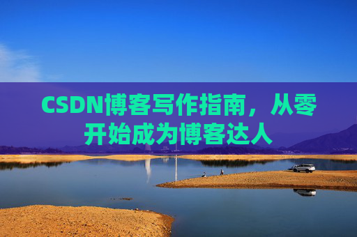 CSDN博客写作指南，从零开始成为博客达人